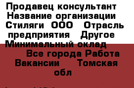 Продавец-консультант › Название организации ­ Стиляги, ООО › Отрасль предприятия ­ Другое › Минимальный оклад ­ 15 000 - Все города Работа » Вакансии   . Томская обл.